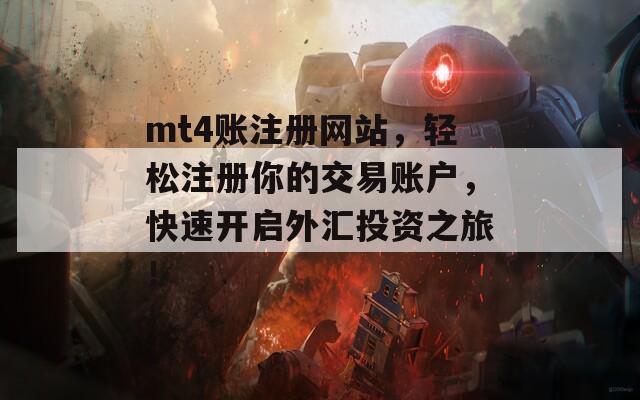 mt4账注册网站，轻松注册你的交易账户，快速开启外汇投资之旅！