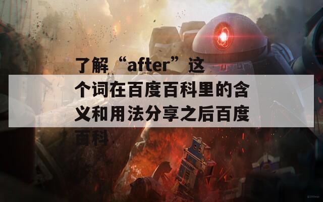 了解“after”这个词在百度百科里的含义和用法分享之后百度百科