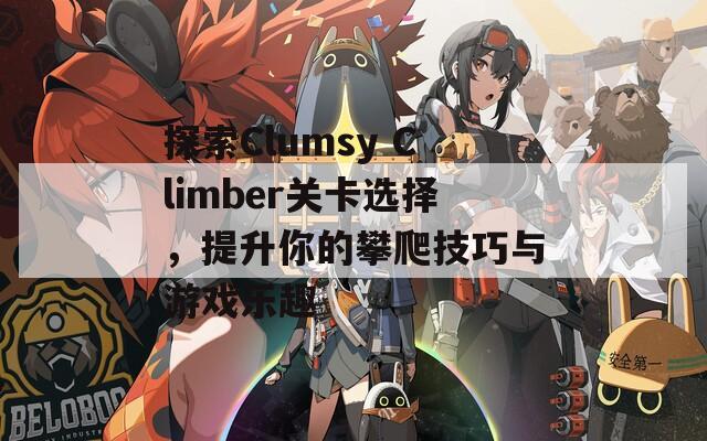 探索Clumsy Climber关卡选择，提升你的攀爬技巧与游戏乐趣