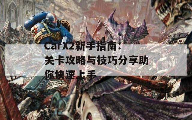 CarX2新手指南：关卡攻略与技巧分享助你快速上手