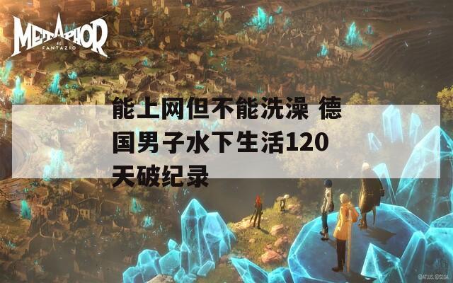 能上网但不能洗澡 德国男子水下生活120天破纪录