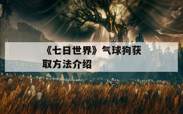 《七日世界》气球狗获取方法介绍