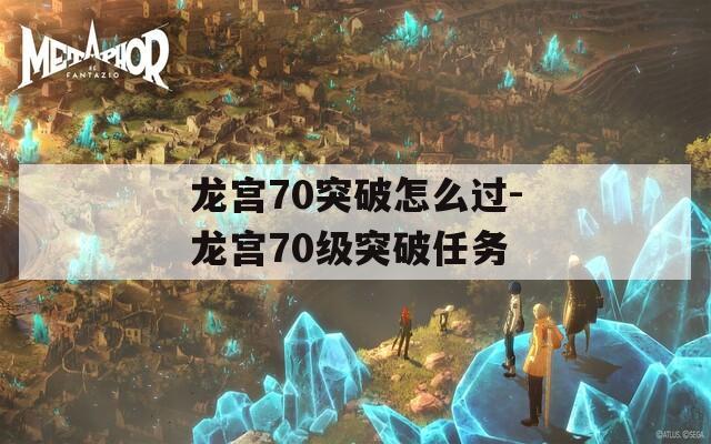 龙宫70突破怎么过-龙宫70级突破任务