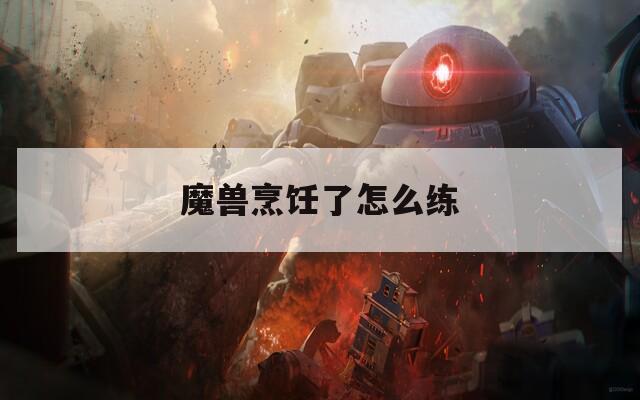 魔兽烹饪了怎么练