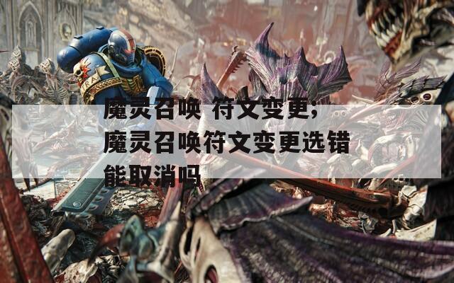 魔灵召唤 符文变更;魔灵召唤符文变更选错能取消吗