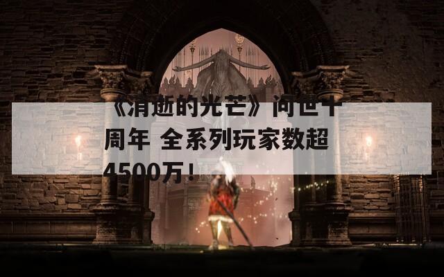 《消逝的光芒》问世十周年 全系列玩家数超4500万！