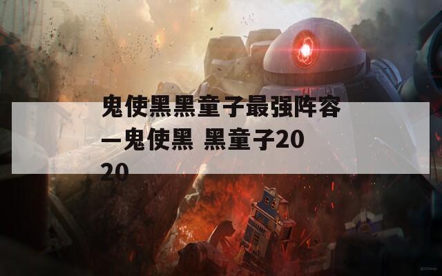 鬼使黑黑童子最强阵容—鬼使黑 黑童子2020