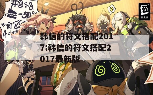 韩信的符文搭配2017;韩信的符文搭配2017最新版