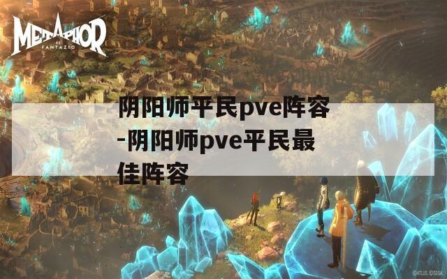 阴阳师平民pve阵容-阴阳师pve平民最佳阵容