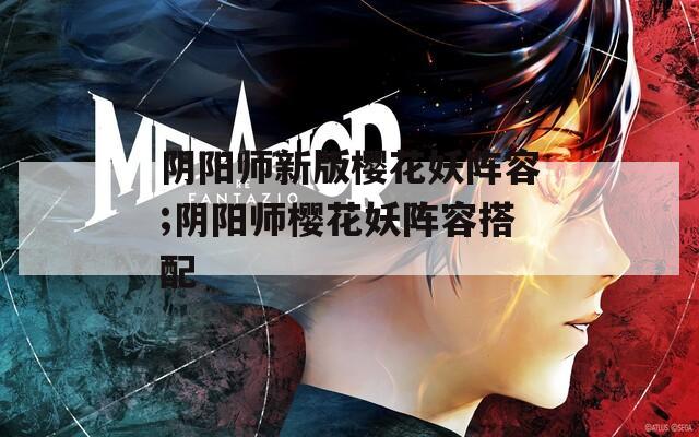 阴阳师新版樱花妖阵容;阴阳师樱花妖阵容搭配