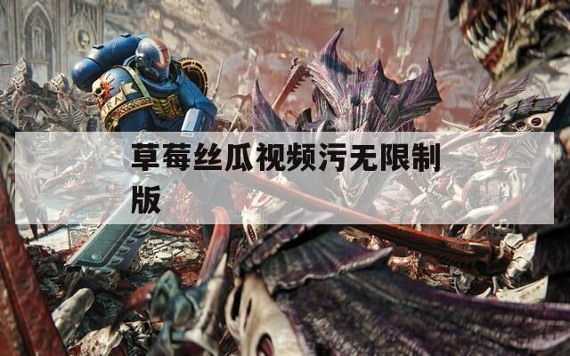 草莓丝瓜视频污无限制版