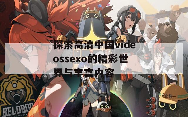 探索高清中国videossexo的精彩世界与丰富内容