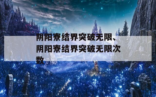 阴阳寮结界突破无限、阴阳寮结界突破无限次数