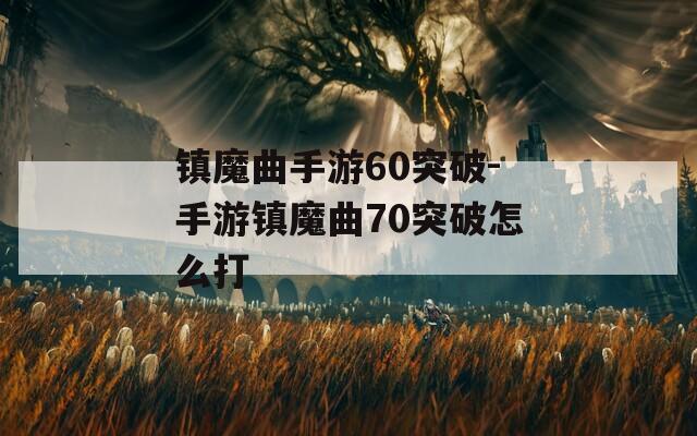 镇魔曲手游60突破-手游镇魔曲70突破怎么打