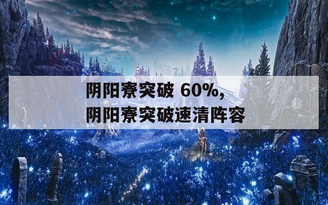 阴阳寮突破 60%,阴阳寮突破速清阵容