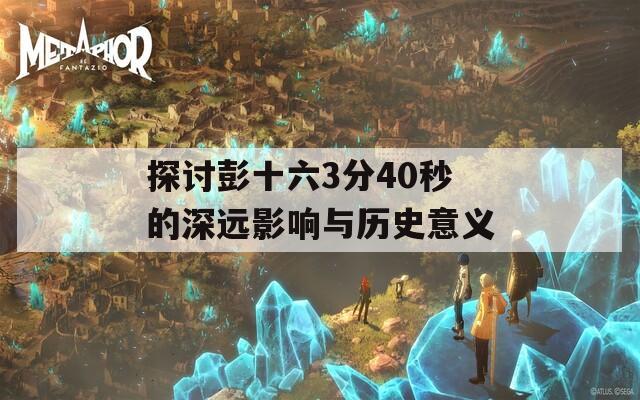 探讨彭十六3分40秒的深远影响与历史意义