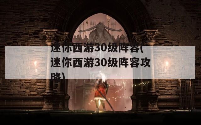 迷你西游30级阵容(迷你西游30级阵容攻略)