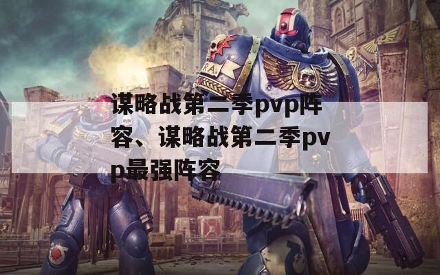 谋略战第二季pvp阵容、谋略战第二季pvp最强阵容