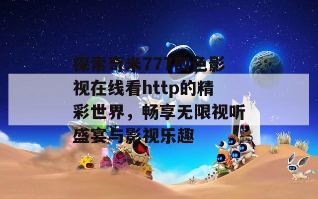 探索奇米777四色影视在线看http的精彩世界，畅享无限视听盛宴与影视乐趣