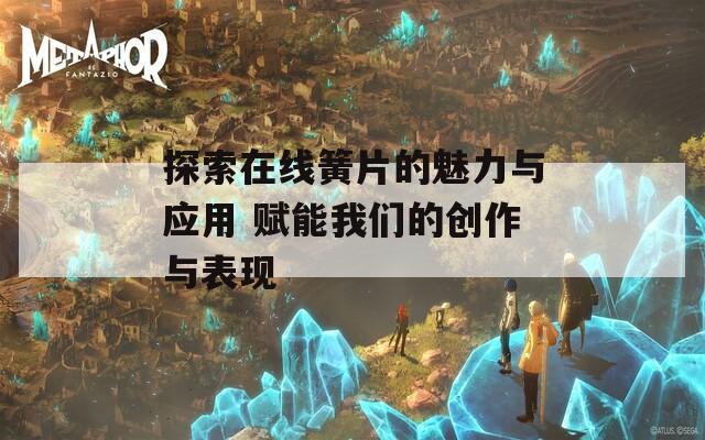 探索在线簧片的魅力与应用 赋能我们的创作与表现