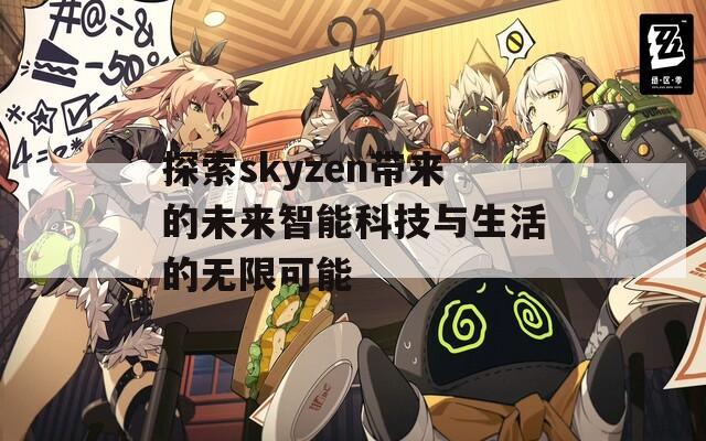 探索skyzen带来的未来智能科技与生活的无限可能