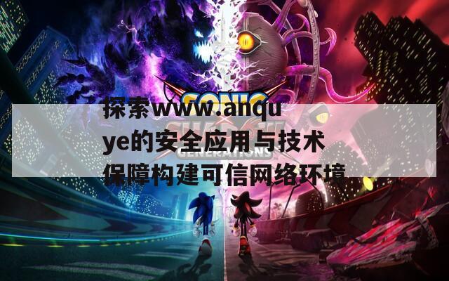 探索www.anquye的安全应用与技术保障构建可信网络环境