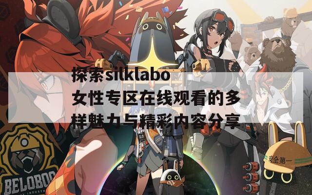 探索silklabo女性专区在线观看的多样魅力与精彩内容分享