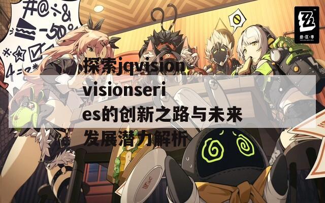 探索jqvisionvisionseries的创新之路与未来发展潜力解析