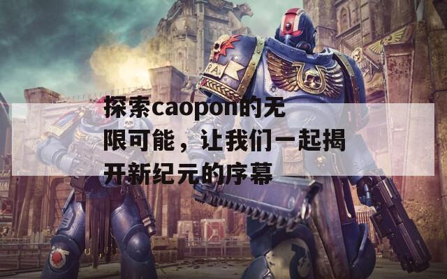 探索caopon的无限可能，让我们一起揭开新纪元的序幕