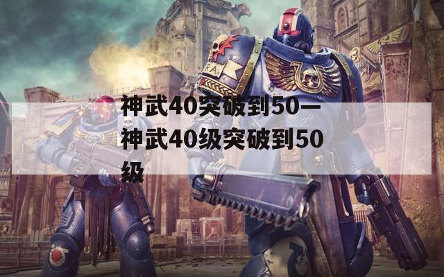 神武40突破到50—神武40级突破到50级