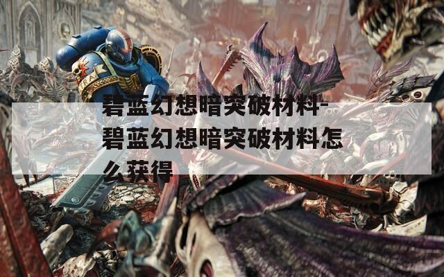 碧蓝幻想暗突破材料-碧蓝幻想暗突破材料怎么获得