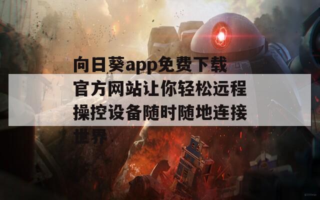 向日葵app免费下载官方网站让你轻松远程操控设备随时随地连接世界