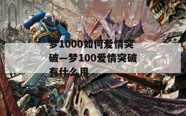 梦1000如何爱情突破—梦100爱情突破有什么用