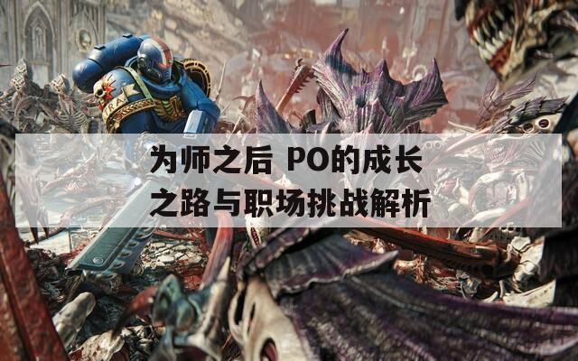 为师之后 PO的成长之路与职场挑战解析