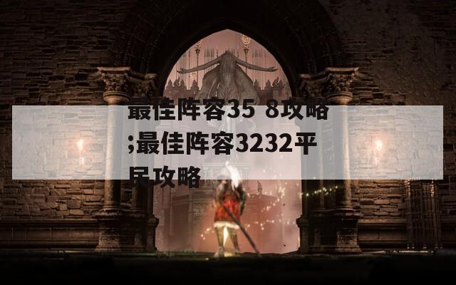 最佳阵容35 8攻略;最佳阵容3232平民攻略