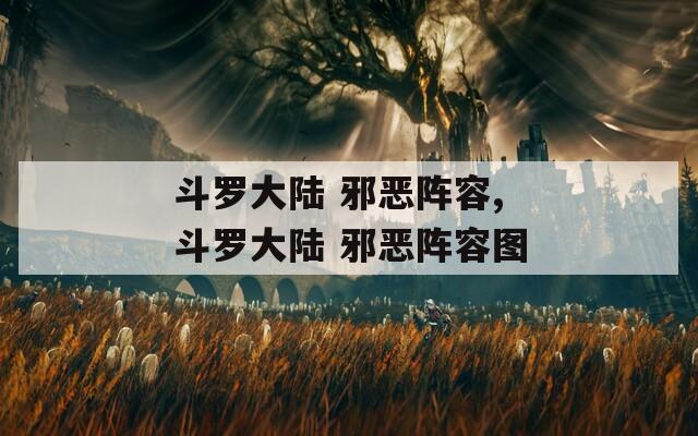 斗罗大陆 邪恶阵容,斗罗大陆 邪恶阵容图