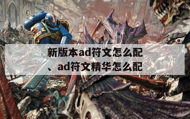 新版本ad符文怎么配、ad符文精华怎么配