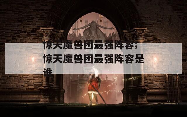 惊天魔兽团最强阵容;惊天魔兽团最强阵容是谁