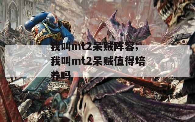 我叫mt2呆贼阵容;我叫mt2呆贼值得培养吗