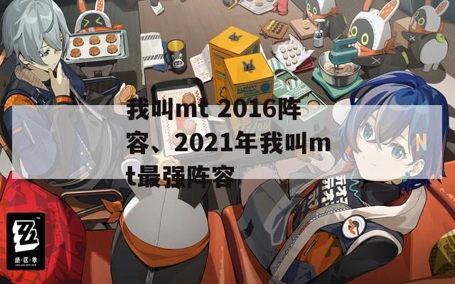 我叫mt 2016阵容、2021年我叫mt最强阵容