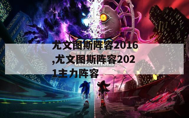 尤文图斯阵容2016,尤文图斯阵容2021主力阵容