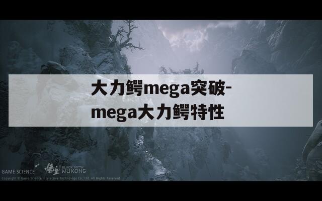 大力鳄mega突破-mega大力鳄特性