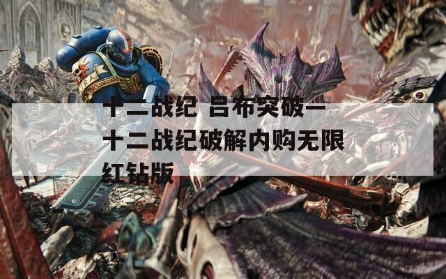 十二战纪 吕布突破—十二战纪破解内购无限红钻版