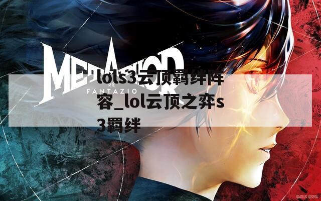 lols3云顶羁绊阵容_lol云顶之弈s3羁绊