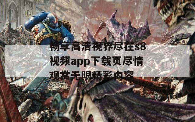 畅享高清视界尽在s8视频app下载页尽情观赏无限精彩内容
