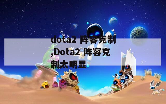 dota2 阵容克制,Dota2 阵容克制太明显