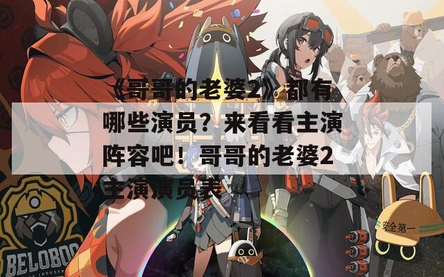 《哥哥的老婆2》都有哪些演员？来看看主演阵容吧！哥哥的老婆2主演演员表