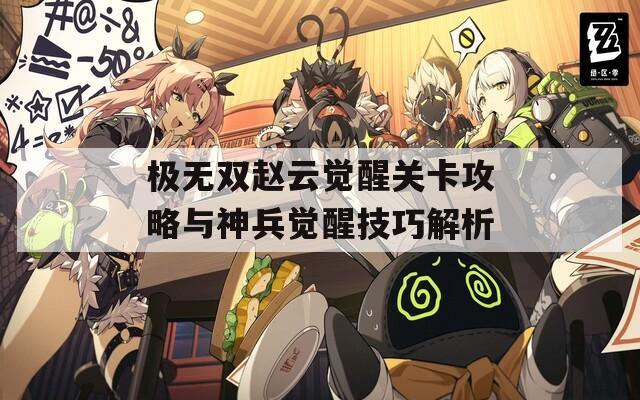 极无双赵云觉醒关卡攻略与神兵觉醒技巧解析