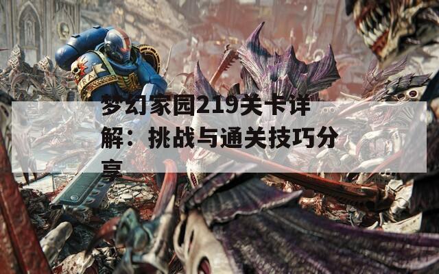 梦幻家园219关卡详解：挑战与通关技巧分享