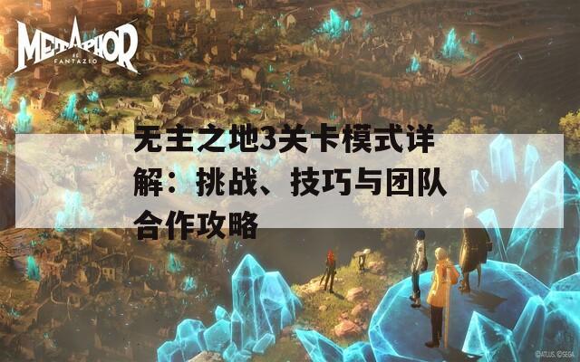 无主之地3关卡模式详解：挑战、技巧与团队合作攻略